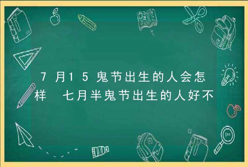 7月15鬼节出生的人会怎样 七月半鬼节出生的人好不好